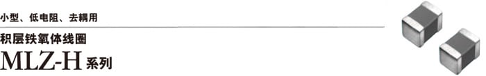 小型、低电阻、去耦用　积层铁氧体线圈　MLZ-H系列